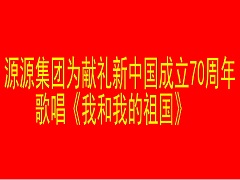 源源集团为献礼新中国成立70周年歌唱《我和我的祖国》
